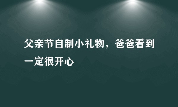 父亲节自制小礼物,爸爸看到一定很开心