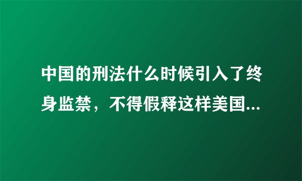 中国的刑法什么时候引入了终身监禁,不得假释这样美国特色的东西?