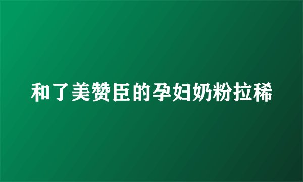和了美赞臣的孕妇奶粉拉稀