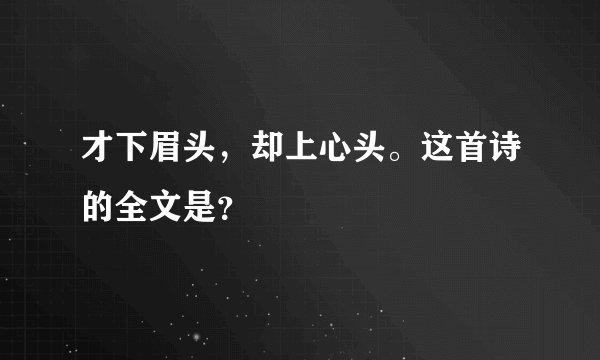 才下眉头，却上心头。这首诗的全文是？