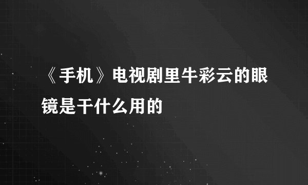 《手机》电视剧里牛彩云的眼镜是干什么用的