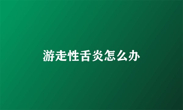 游走性舌炎怎么办