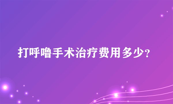 打呼噜手术治疗费用多少？