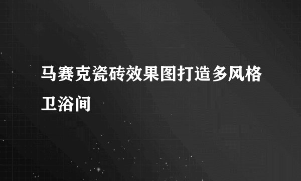 马赛克瓷砖效果图打造多风格卫浴间
