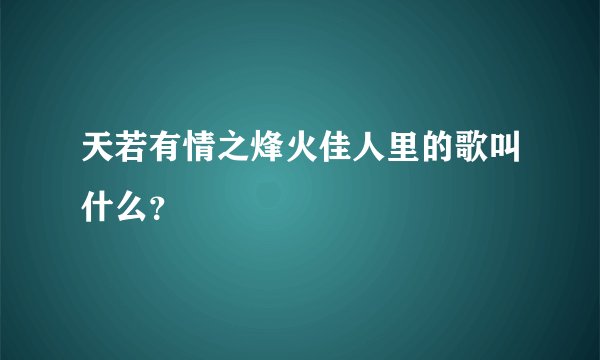 天若有情之烽火佳人里的歌叫什么？