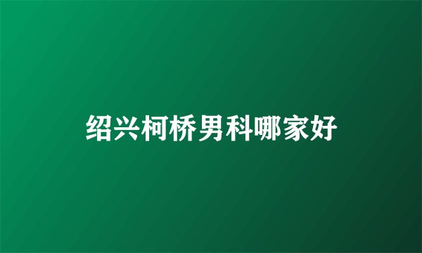绍兴柯桥男科哪家好