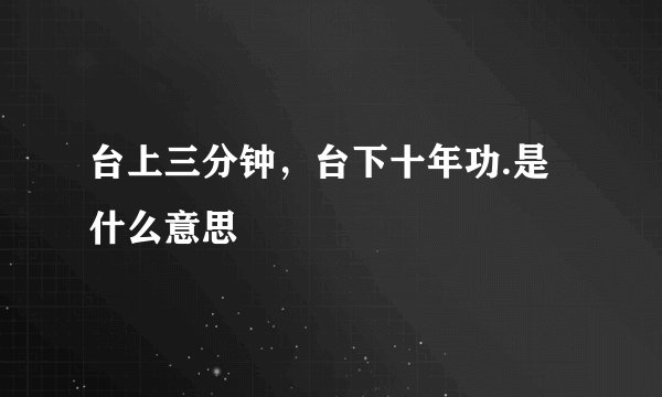 台上三分钟，台下十年功.是什么意思