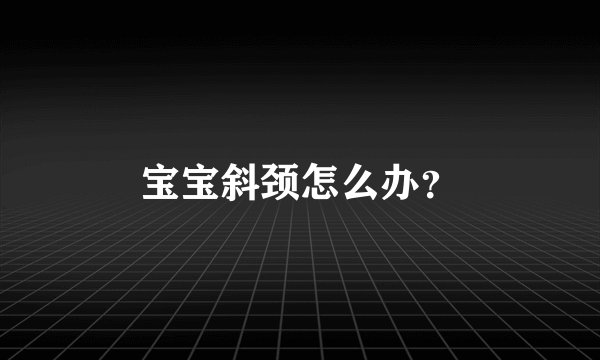 宝宝斜颈怎么办?