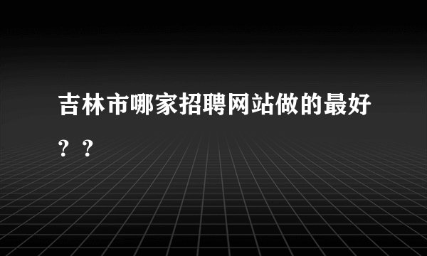 吉林市哪家招聘网站做的最好？？