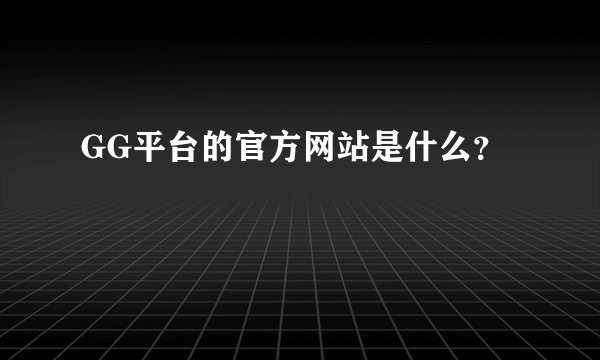 GG平台的官方网站是什么？