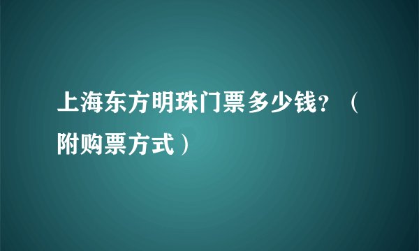 上海东方明珠门票多少钱？（附购票方式）