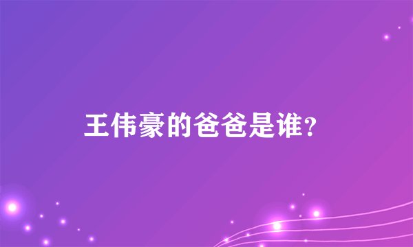 王伟豪的爸爸是谁？