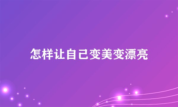 怎样让自己变美变漂亮