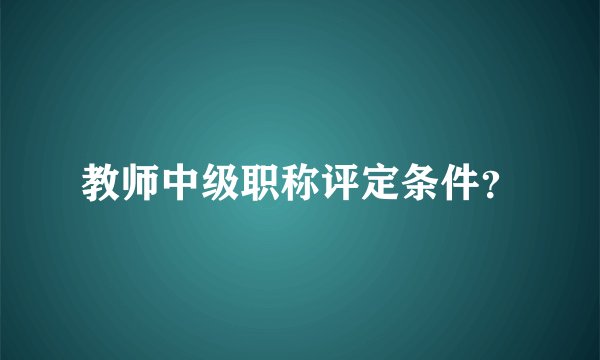 教师中级职称评定条件？