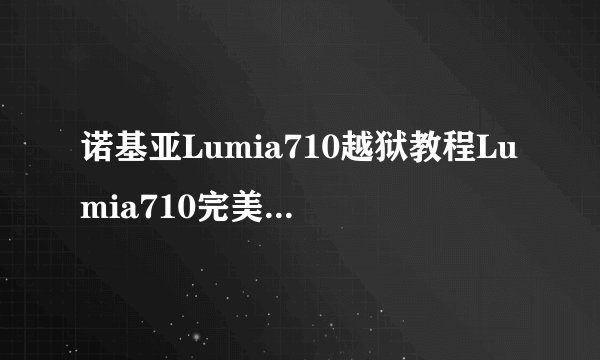 诺基亚Lumia710越狱教程Lumia710完美越狱教程
