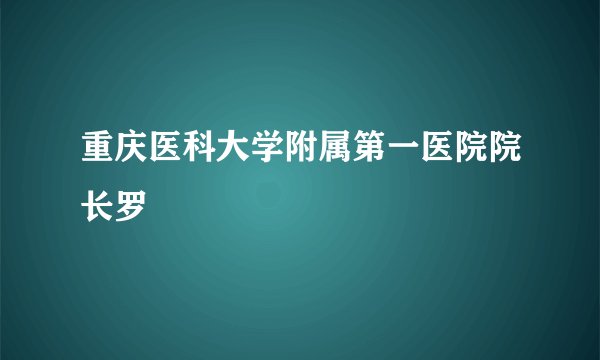 重庆医科大学附属第一医院院长罗