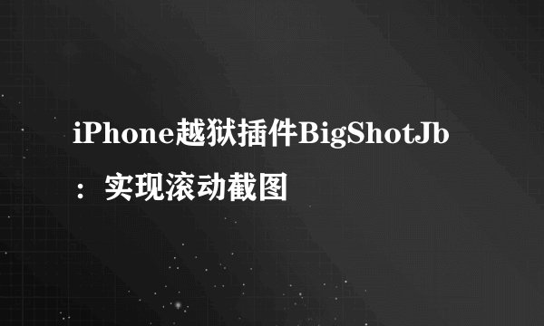 iPhone越狱插件BigShotJb:实现滚动截图