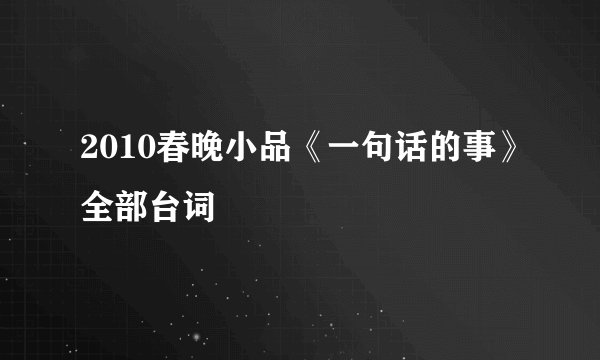 2010春晚小品《一句话的事》全部台词