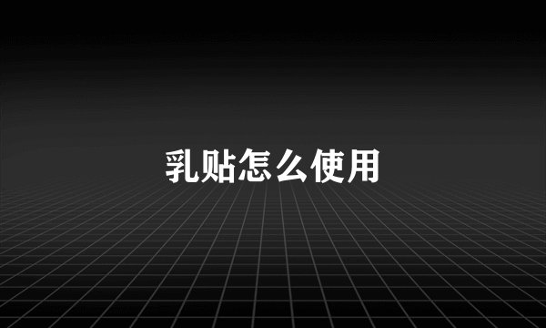 乳贴怎么使用