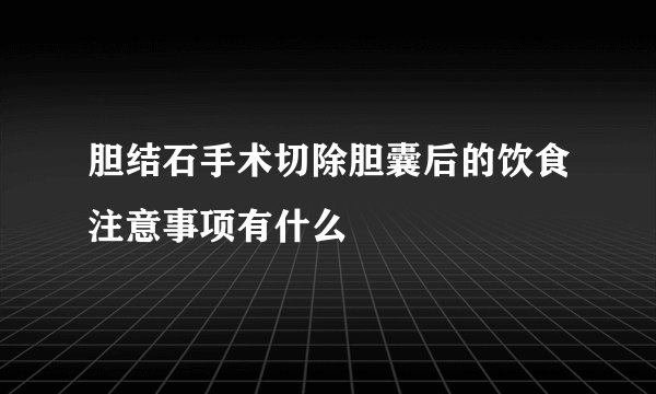 胆结石手术切除胆囊后的饮食注意事项有什么