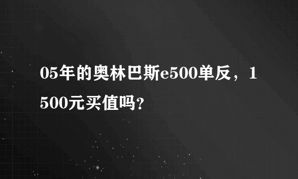 05年的奥林巴斯e500单反，1500元买值吗？