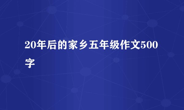 20年后的家乡五年级作文500字