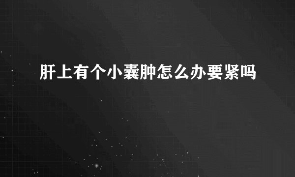 肝上有个小囊肿怎么办要紧吗