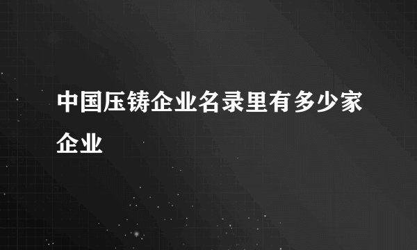 中国压铸企业名录里有多少家企业