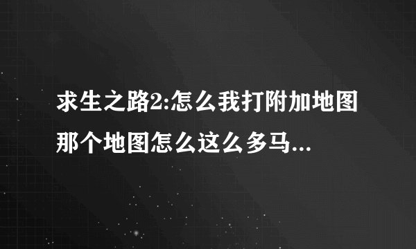 求生之路2:怎么我打附加地图 那个地图怎么这么多马赛克?太花了 见下面的截图 高手解决下