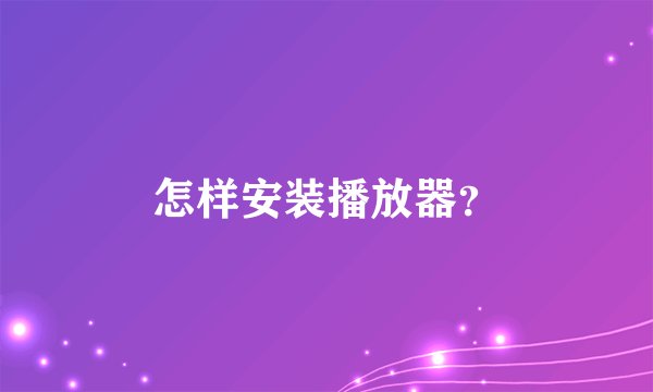 怎样安装播放器？
