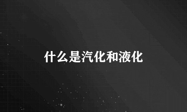 什么是汽化和液化