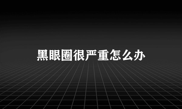 黑眼圈很严重怎么办