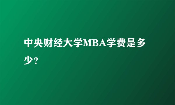 中央财经大学MBA学费是多少？
