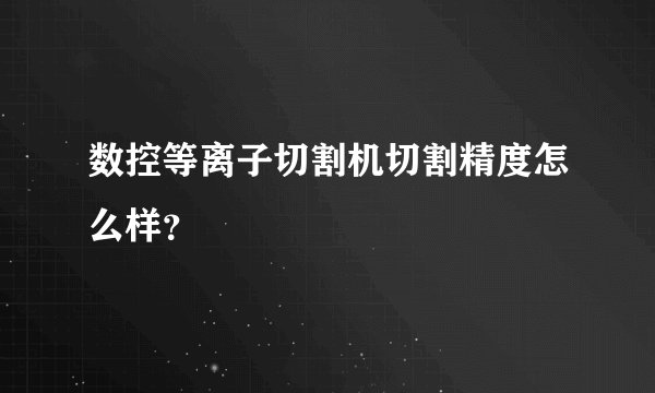 数控等离子切割机切割精度怎么样？