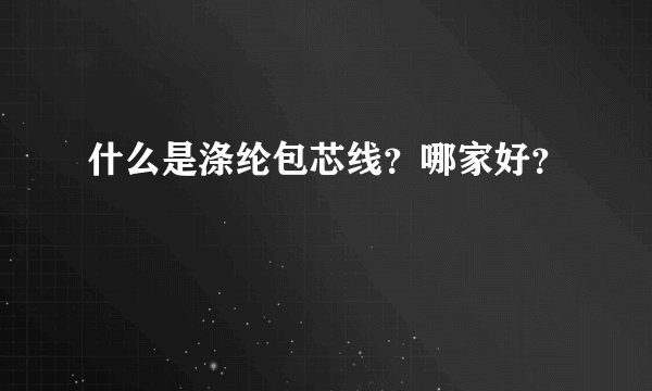 什么是涤纶包芯线？哪家好？