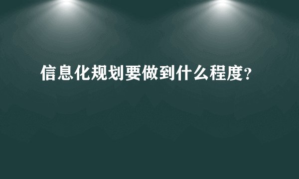 信息化规划要做到什么程度？