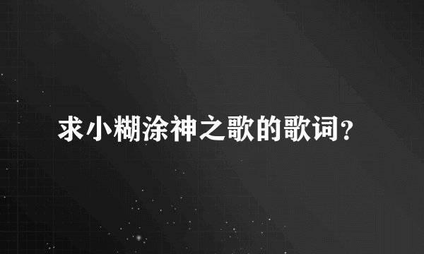 求小糊涂神之歌的歌词？