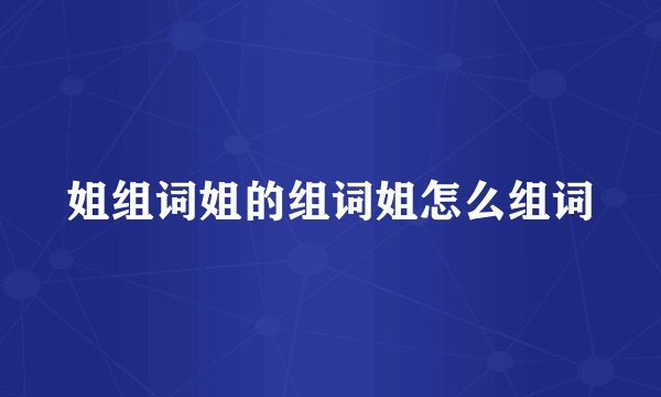 姐组词姐的组词姐怎么组词