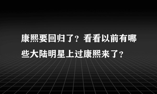 康熙要回归了?看看以前有哪些大陆明星上过康熙来了?