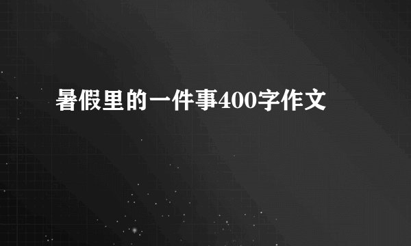暑假里的一件事400字作文