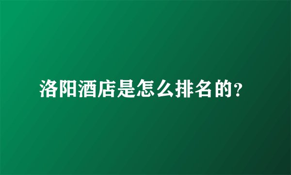 洛阳酒店是怎么排名的？