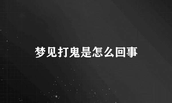梦见打鬼是怎么回事