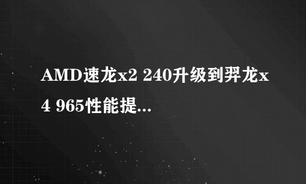 AMD速龙x2 240升级到羿龙x4 965性能提升有多大?