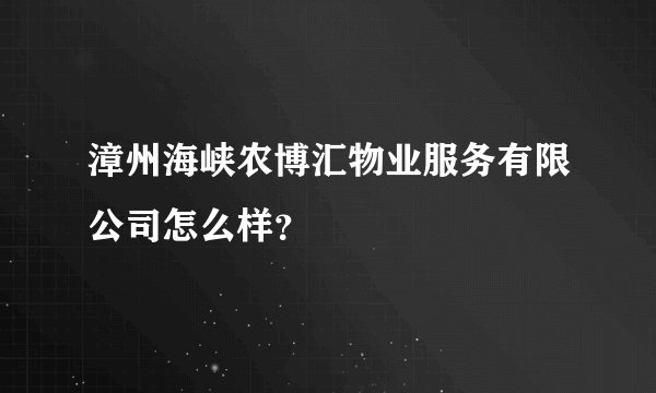 漳州海峡农博汇物业服务有限公司怎么样？