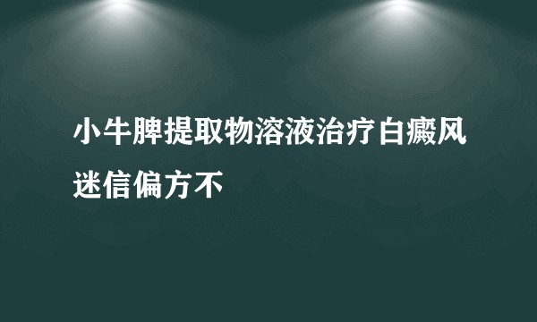 小牛脾提取物溶液治疗白癜风迷信偏方不