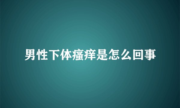 男性下体瘙痒是怎么回事