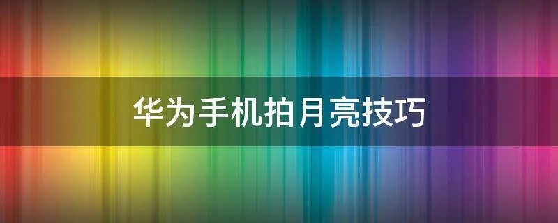 华为手机拍月亮技巧