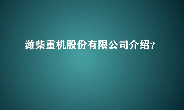 潍柴重机股份有限公司介绍？