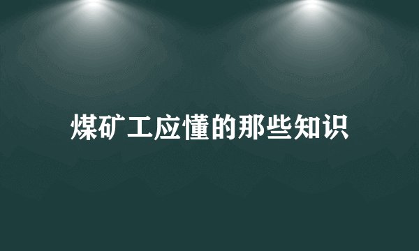 煤矿工应懂的那些知识