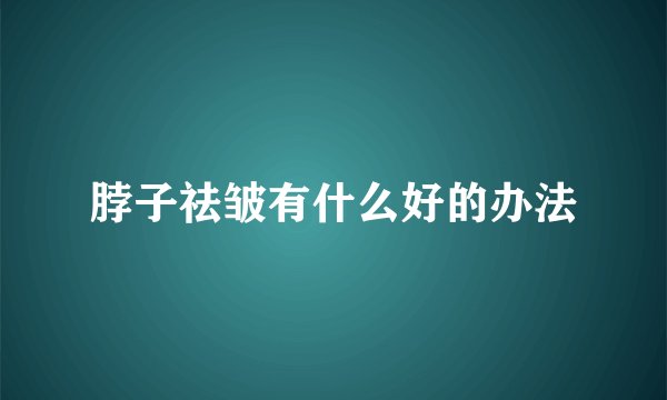 脖子祛皱有什么好的办法